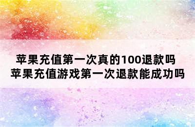 苹果充值第一次真的100退款吗 苹果充值游戏第一次退款能成功吗